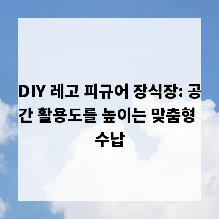 DIY 레고 피규어 장식장: 공간 활용도를 높이는 맞춤형 수납