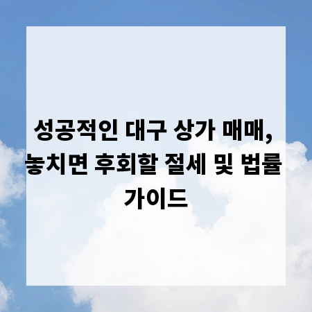 성공적인 대구 상가 매매, 놓치면 후회할 절세 및 법률 가이드
