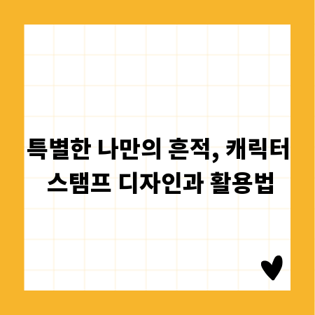 특별한 나만의 흔적, 캐릭터 스탬프 디자인과 활용법