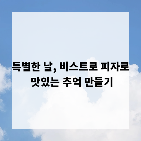 특별한 날, 비스트로 피자로 맛있는 추억 만들기