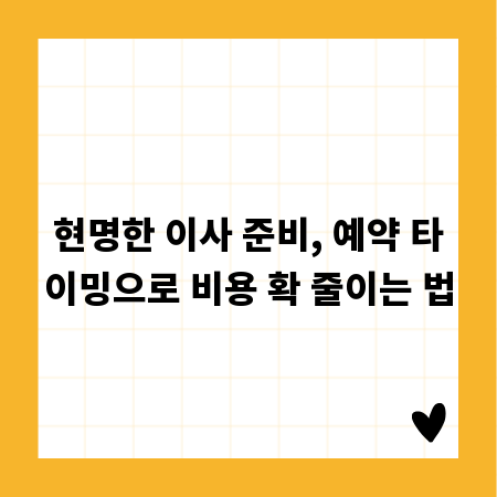 현명한 이사 준비, 예약 타이밍으로 비용 확 줄이는 법