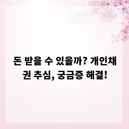 돈 받을 수 있을까? 개인채권 추심, 궁금증 해결!