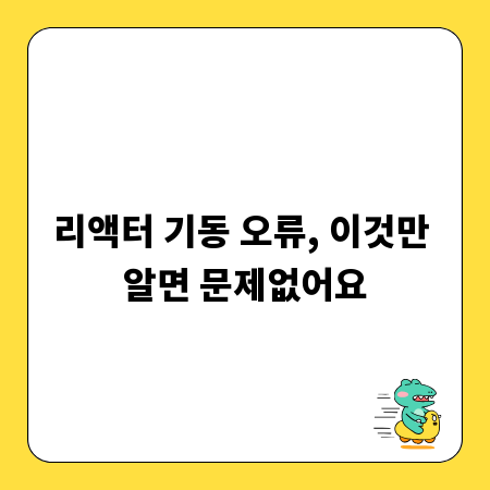 리액터 기동 오류, 이것만 알면 문제없어요