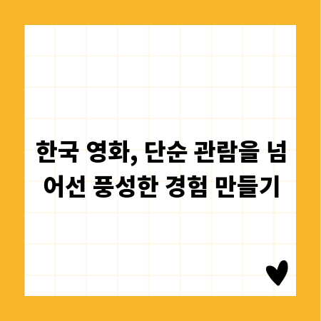 한국 영화, 단순 관람을 넘어선 풍성한 경험 만들기