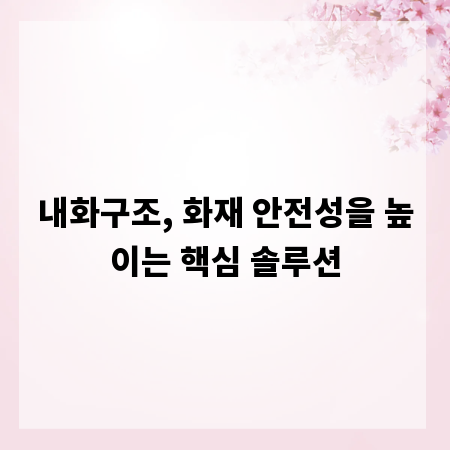 내화구조, 화재 안전성을 높이는 핵심 솔루션