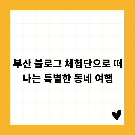 부산 블로그 체험단으로 떠나는 특별한 동네 여행