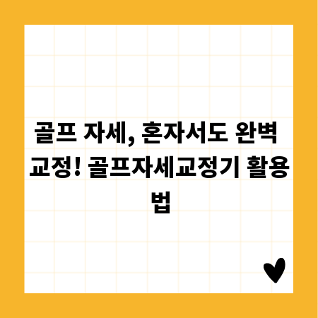 골프 자세, 혼자서도 완벽 교정! 골프자세교정기 활용법
