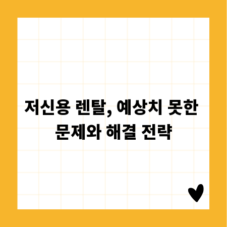 저신용 렌탈, 예상치 못한 문제와 해결 전략