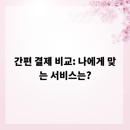 간편 결제 비교: 나에게 맞는 서비스는?