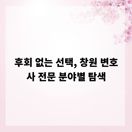 후회 없는 선택, 창원 변호사 전문 분야별 탐색