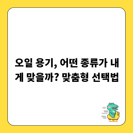 오일 용기, 어떤 종류가 내게 맞을까? 맞춤형 선택법