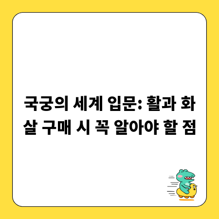국궁의 세계 입문: 활과 화살 구매 시 꼭 알아야 할 점