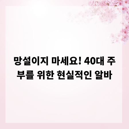 망설이지 마세요! 40대 주부를 위한 현실적인 알바