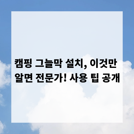 캠핑 그늘막 설치, 이것만 알면 전문가! 사용 팁 공개