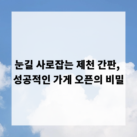 눈길 사로잡는 제천 간판, 성공적인 가게 오픈의 비밀