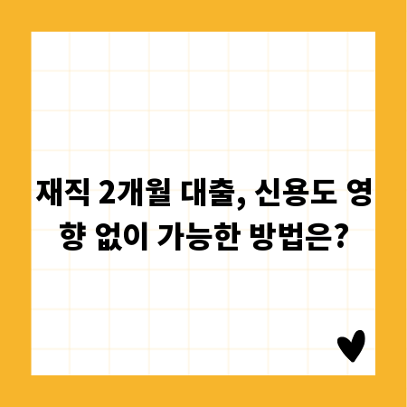 재직 2개월 대출, 신용도 영향 없이 가능한 방법은?