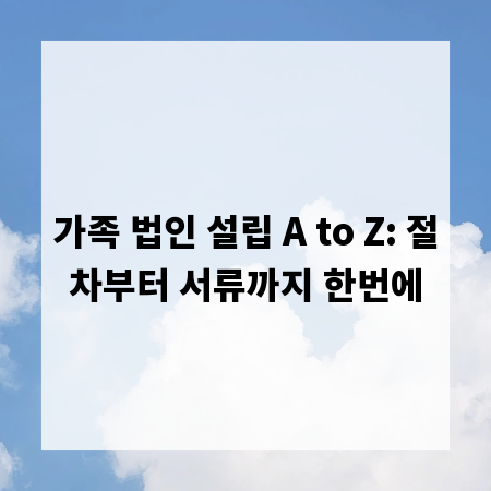 가족 법인 설립 A to Z: 절차부터 서류까지 한번에