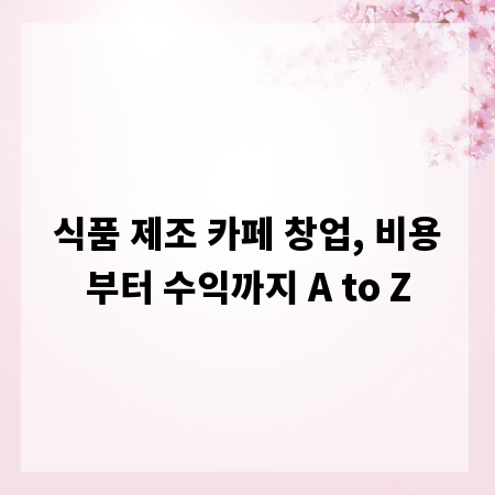 식품 제조 카페 창업, 비용부터 수익까지 A to Z