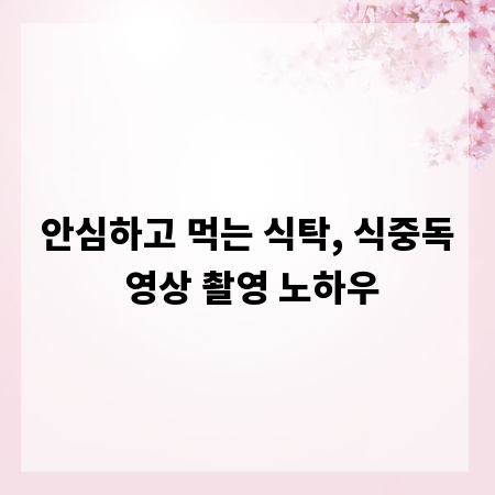 안심하고 먹는 식탁, 식중독 영상 촬영 노하우