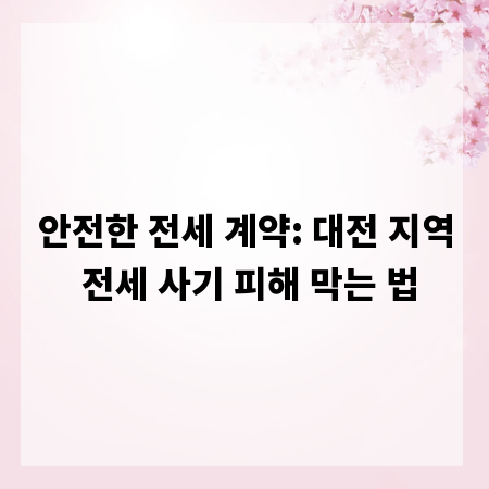 안전한 전세 계약: 대전 지역 전세 사기 피해 막는 법