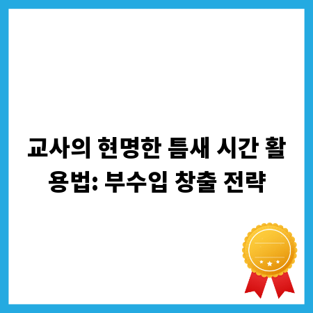 교사의 현명한 틈새 시간 활용법: 부수입 창출 전략