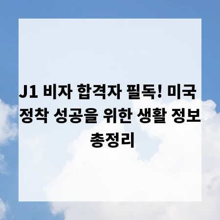 J1 비자 합격자 필독! 미국 정착 성공을 위한 생활 정보 총정리