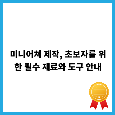 미니어쳐 제작, 초보자를 위한 필수 재료와 도구 안내