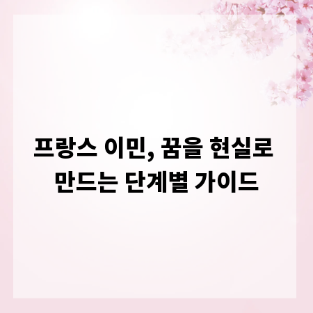 프랑스 이민, 꿈을 현실로 만드는 단계별 가이드