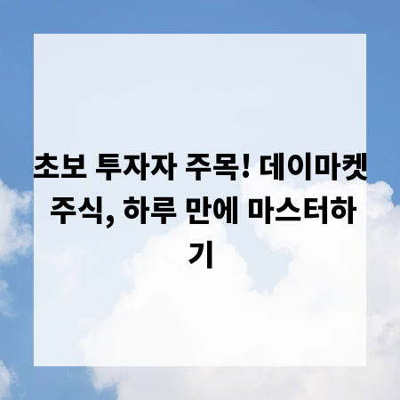 초보 투자자 주목! 데이마켓 주식, 하루 만에 마스터하기
