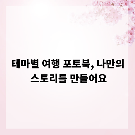 테마별 여행 포토북, 나만의 스토리를 만들어요