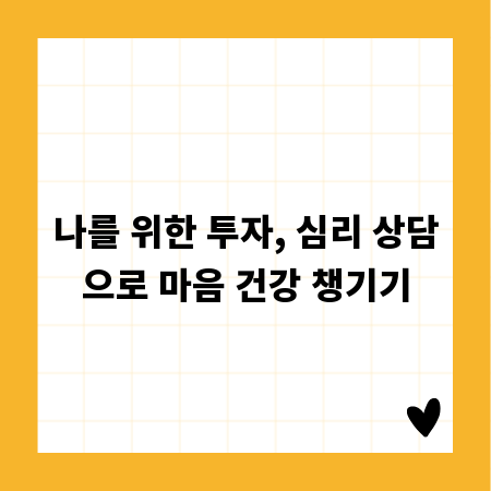 나를 위한 투자, 심리 상담으로 마음 건강 챙기기