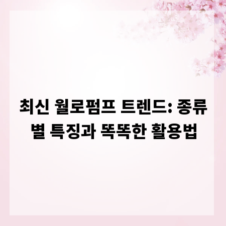 최신 월로펌프 트렌드: 종류별 특징과 똑똑한 활용법