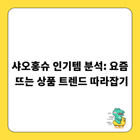 샤오홍슈 인기템 분석: 요즘 뜨는 상품 트렌드 따라잡기