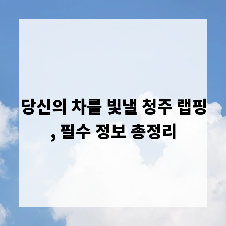 당신의 차를 빛낼 청주 랩핑, 필수 정보 총정리