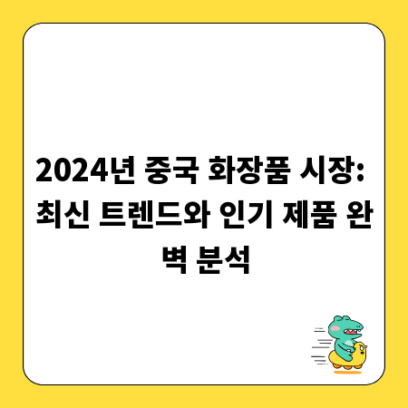 2024년 중국 화장품 시장: 최신 트렌드와 인기 제품 완벽 분석