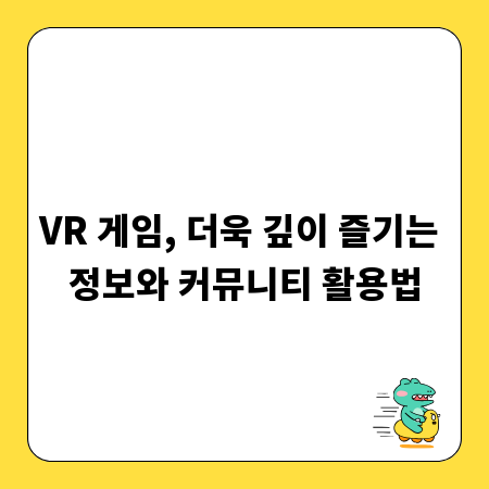 VR 게임, 더욱 깊이 즐기는 정보와 커뮤니티 활용법