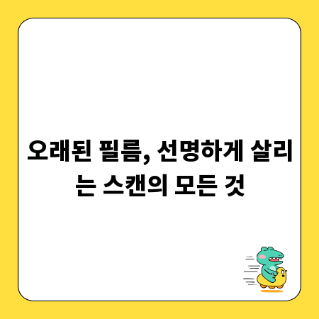 오래된 필름, 선명하게 살리는 스캔의 모든 것