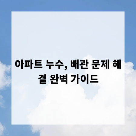 아파트 누수, 배관 문제 해결 완벽 가이드