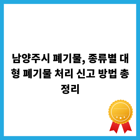 남양주시 폐기물, 종류별 대형 폐기물 처리 신고 방법 총정리
