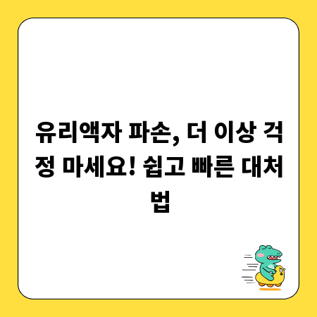 유리액자 파손, 더 이상 걱정 마세요! 쉽고 빠른 대처법