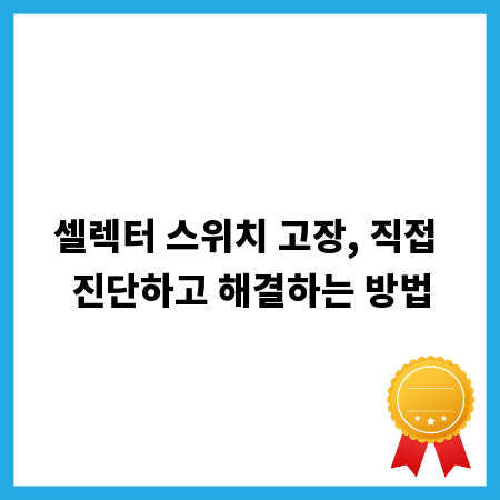 셀렉터 스위치 고장, 직접 진단하고 해결하는 방법