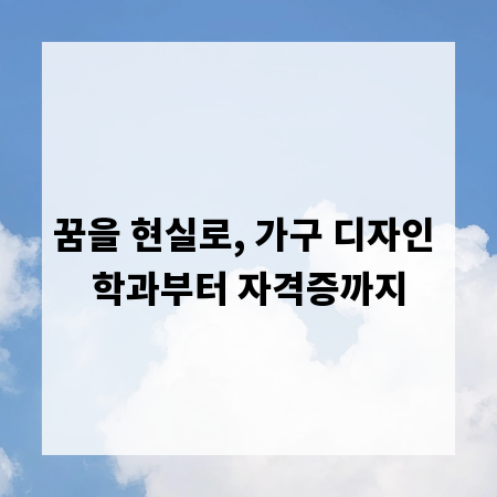 꿈을 현실로, 가구 디자인 학과부터 자격증까지