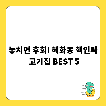 놓치면 후회! 혜화동 핵인싸 고기집 BEST 5