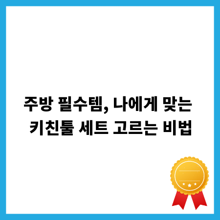 주방 필수템, 나에게 맞는 키친툴 세트 고르는 비법