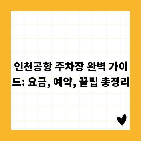 인천공항 주차장 완벽 가이드: 요금, 예약, 꿀팁 총정리