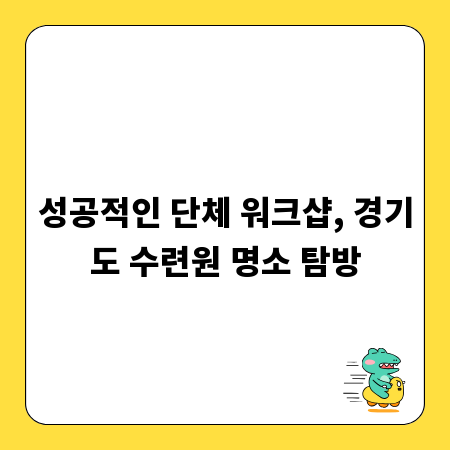성공적인 단체 워크샵, 경기도 수련원 명소 탐방