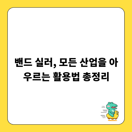 밴드 실러, 모든 산업을 아우르는 활용법 총정리