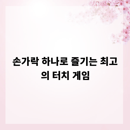 손가락 하나로 즐기는 최고의 터치 게임