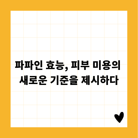 파파인 효능, 피부 미용의 새로운 기준을 제시하다