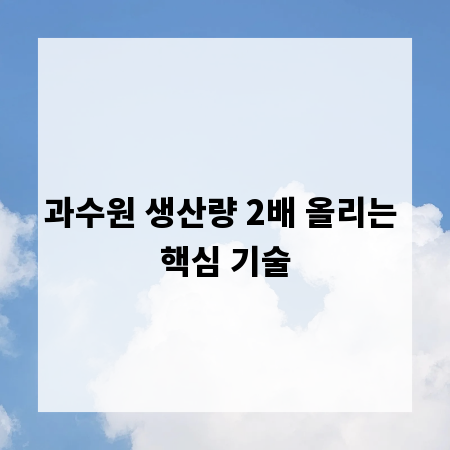 과수원 생산량 2배 올리는 핵심 기술
